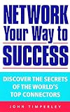 Timperley, John: Network Your Way to Success : Discover the Secrets of the World's Top Connectors
