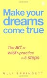 Springett, Ulli: Make Your Dreams Come True: The Art of Wish-Practice in 8 Steps Springett, Ulli: Make Your Dreams Come True: The Art of Wish-Practice in 8 Steps