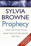 Browne, Sylvia: Prophecy : What the Future Holds for You Browne, Sylvia: Prophecy : What the Future Holds for You