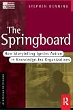 Denning, Stephen: The Springboard: How Storytelling Ignites Action in Knowledge-Era Organizations