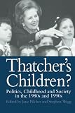Pilcher, Jane: Thatcher's Children?: Politics, Childhood and Society in the 1980s and 1990s Pilcher, Jane: Thatcher's Children?: Politics, Childhood and Society in the 1980s and 1990s