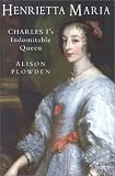 Plowden, Alison: Henrietta Maria: Charles I's Indomitable Queen