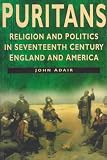 Adair, John Eric: Puritans: Religion and Politics in Seventeenth-Century England and America