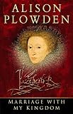 Plowden, Alison: Marriage With My Kingdom: The Courtships of Elizabeth I Plowden, Alison: Marriage With My Kingdom: The Courtships of Elizabeth I