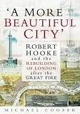 Cooper, Michael: A More Beautiful City: Robert Hooke and the Rebuilding of London After the Great Fire Cooper, Michael: A More Beautiful City: Robert Hooke and the Rebuilding of London After the Great Fire