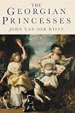 Van der Kiste, John: The Georgian Princesses Van der Kiste, John: The Georgian Princesses