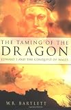 The Taming of the Dragon: Edward I & the Conquest of Wales (0750932171) by Bartlett, W. B. Bartlett, W. B.: The Taming of the Dragon: Edward I & the Conquest of Wales