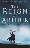 The Reign of Arthur (0750934190) by Gidlow, Christopher Gidlow, Christopher: The Reign of Arthur