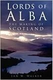 Lords of Alba: The Making of Scotland (0750934921) by Walker, Ian W. Walker, Ian W.: Lords of Alba: The Making of Scotland
