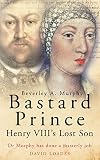 Murphy, Beverley Anne: Bastard Prince : Henry VIII's Lost Son Murphy, Beverley Anne: Bastard Prince : Henry VIII's Lost Son