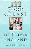 Sim, Alison: Food & Feast In Tudor England