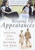 Keeping Up Appearances: Fashion And Class Between The Wars (0750939575) by HORWOOD, CATHERINE HORWOOD, CATHERINE: Keeping Up Appearances: Fashion And Class Between The Wars