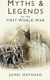Hayward, James: Myths & Legends of the First World War Hayward, James: Myths & Legends of the First World War