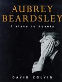 Beardsley, Aubrey: Aubrey Beardsley: A Slave to Beauty Beardsley, Aubrey: Aubrey Beardsley: A Slave to Beauty