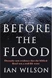 Wilson, Ian: Before the Flood: Understanding the Biblical Flood as Recalling a Real-Life Event Wilson, Ian: Before the Flood: Understanding the Biblical Flood as Recalling a Real-Life Event