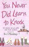 Mooney, Bel: You Never Did Learn to Knock: 14 Stories About Girls And Their Mothers Mooney, Bel: You Never Did Learn to Knock: 14 Stories About Girls And Their Mothers