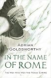 Goldsworthy, Adrian: In the Name of Rome : The Men Who Won the Roman Empire Goldsworthy, Adrian: In the Name of Rome : The Men Who Won the Roman Empire