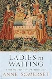 Somerset, Anne: Ladies In Waiting: From The Tudors To The Present Day