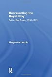 Lincoln, Margarette: Representing the Royal Navy: British Sea Power, 1750-1815 Lincoln, Margarette: Representing the Royal Navy: British Sea Power, 1750-1815