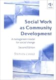 Clarke, Stephen: Social Work As Community Development: A Management Model for Change Clarke, Stephen: Social Work As Community Development: A Management Model for Change
