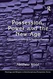 Wood, Matthew: Possession, Power and the New Age: Ambiguities of Authority in Neoliberal Societies Wood, Matthew: Possession, Power and the New Age: Ambiguities of Authority in Neoliberal Societies