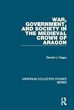 Kagay, Donald J.: War, Government, and Society in the Medieval Crown of Aragon