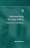 Ozcan, Mesut: Harmonizing Foreign Policy: Turkey, the Eu and the Middle East Ozcan, Mesut: Harmonizing Foreign Policy: Turkey, the Eu and the Middle East