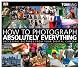 How to Photograph Absolutely Everything: Successful Pictures From Your Digital Camera