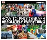 How to Photograph Absolutely Everything: Successful Pictures From Your Digital Camera