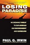 Irwin, Paul G.: Losing Paradise: The Growing Threat to Our Animals, Our Environment, and Ourselves