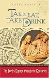 Bartels, Ernest: Take Eat, Take Drink: The Lord's Supper Through the Centuries Bartels, Ernest: Take Eat, Take Drink: The Lord's Supper Through the Centuries