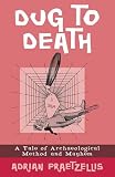 Praetzellis, Adrian: Dug to Death: A Tale of Archaeological Method Mayhem