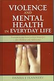 Flannery, Daniel J.: Violence And Mental Health in Everyday Life: Prevention And Intervention Strategies for Children And Adolescents Flannery, Daniel J.: Violence And Mental Health in Everyday Life: Prevention And Intervention Strategies for Children And Adolescents