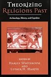 Whitehouse, Harvey: Theorizing Religions Past: Archaeology, History, and Cognition Whitehouse, Harvey: Theorizing Religions Past: Archaeology, History, and Cognition