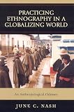 Nash, June C.: Practicing Ethnography in a Globalizing World: An Anthropological Odyssey Nash, June C.: Practicing Ethnography in a Globalizing World: An Anthropological Odyssey