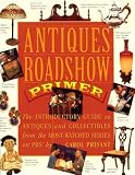 Prisant, Carol: Antiques Roadshow Primer: The Introductory Guide to Antiques and Collectibles from the Most-Watched Series on Pbs Prisant, Carol: Antiques Roadshow Primer: The Introductory Guide to Antiques and Collectibles from the Most-Watched Series on Pbs