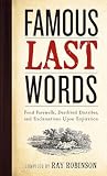 Robinson, Ray: Famous Last Words: Fond Farewells, Deathbed Diatribes and Exclamations upon Expiration Robinson, Ray: Famous Last Words: Fond Farewells, Deathbed Diatribes and Exclamations upon Expiration