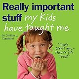 Copeland, Cynthia L.: Really Important Stuff My Kids Have Taught Me