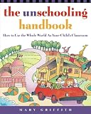Griffith, Mary: The Unschooling Handbook: How to Use the Whole World As Your Child's Classroom