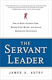 Autry, James A.: The Servant Leader : How to Build a Creative Team, Develop Great Morale and Improve Bottom-Line Performance