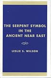 Wilson, Leslie S.: The Serpent Symbol in the Ancient Near East: Nahash and Asherah Death, Life, and Healing Wilson, Leslie S.: The Serpent Symbol in the Ancient Near East: Nahash and Asherah Death, Life, and Healing