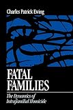 Ewing, Charles Patrick: Fatal Families: The Dynamics of Intrafamilial Homicide Ewing, Charles Patrick: Fatal Families: The Dynamics of Intrafamilial Homicide