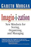 Morgan, Gareth: Imagin-I-Zation: New Mindsets for Seeing, Organizing and Managing Morgan, Gareth: Imagin-I-Zation: New Mindsets for Seeing, Organizing and Managing