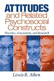 Aiken, Lewis R.: Attitudes and Related Psychosocial Constructs: Theories, Assessment, and Research Aiken, Lewis R.: Attitudes and Related Psychosocial Constructs: Theories, Assessment, and Research