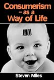 Miles, Steven: Consumerism: As a Way of Life