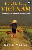 Muller, Karin: Hitchhiking Vietnam: A Woman's Solo Journey in an Exclusive Land