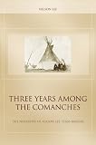 Lee, Nelson: Three Years Among the Comanches: Containing a Detailed Account of His Captivity Among the Indians, His Singular Escape Through the Instrumentality of His Watch, and Fully illustrating