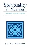 O'Brien, Mary Elizabeth: Spirituality in Nursing: Standing on Holy Ground O'Brien, Mary Elizabeth: Spirituality in Nursing: Standing on Holy Ground