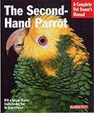 Earle-Bridges, Michele: The Second-Hand Parrot: Everything About Adoption, Housing, Feeding, Health Care, Grooming, and Socialization