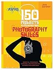 150 Projects to Strengthen Your Photography Skills: Essential Techniques, Exercises, and Projects for Aspiring Photographers